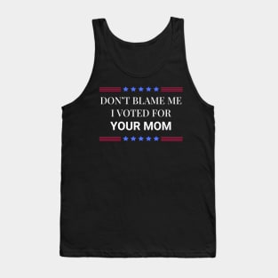 Don't Blame Me I Voted For Your Mom Tank Top